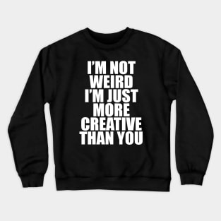 I’M NOT WEIRD I’M JUST MORE CREATIVE THAN YOU Crewneck Sweatshirt